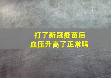 打了新冠疫苗后血压升高了正常吗