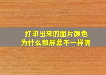 打印出来的图片颜色为什么和屏幕不一样呢