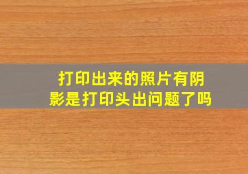 打印出来的照片有阴影是打印头出问题了吗