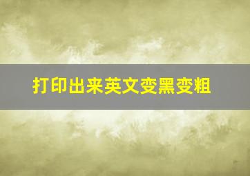 打印出来英文变黑变粗