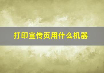 打印宣传页用什么机器