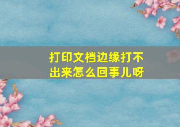 打印文档边缘打不出来怎么回事儿呀