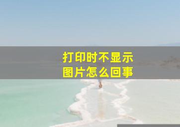 打印时不显示图片怎么回事