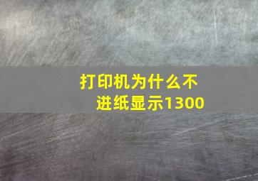 打印机为什么不进纸显示1300