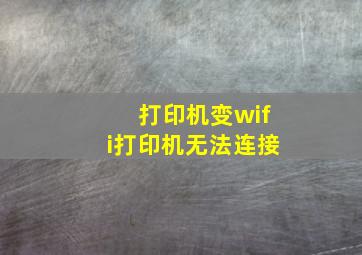 打印机变wifi打印机无法连接