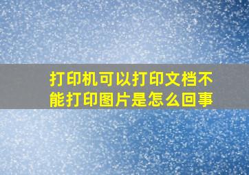 打印机可以打印文档不能打印图片是怎么回事