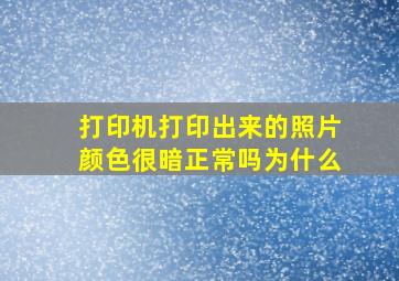 打印机打印出来的照片颜色很暗正常吗为什么