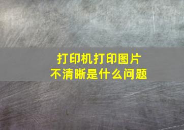 打印机打印图片不清晰是什么问题