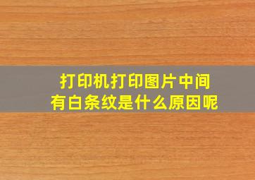 打印机打印图片中间有白条纹是什么原因呢