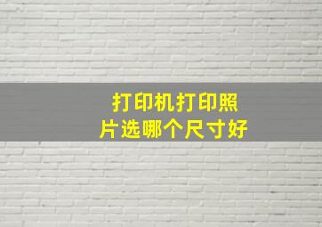 打印机打印照片选哪个尺寸好