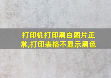 打印机打印黑白图片正常,打印表格不显示黑色