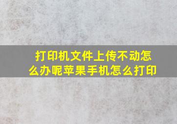 打印机文件上传不动怎么办呢苹果手机怎么打印