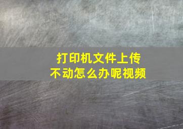 打印机文件上传不动怎么办呢视频