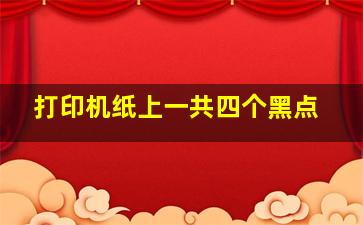 打印机纸上一共四个黑点