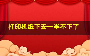 打印机纸下去一半不下了