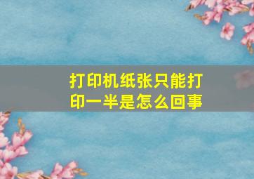 打印机纸张只能打印一半是怎么回事