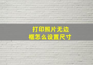 打印照片无边框怎么设置尺寸