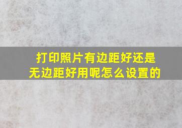 打印照片有边距好还是无边距好用呢怎么设置的