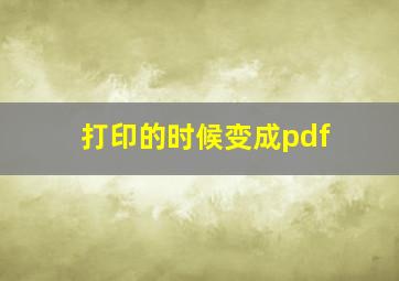 打印的时候变成pdf