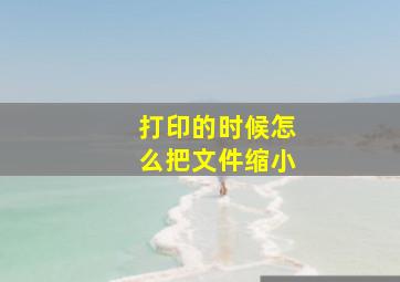 打印的时候怎么把文件缩小