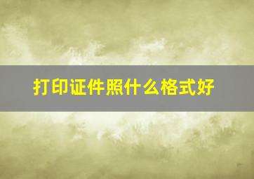 打印证件照什么格式好