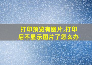 打印预览有图片,打印后不显示图片了怎么办