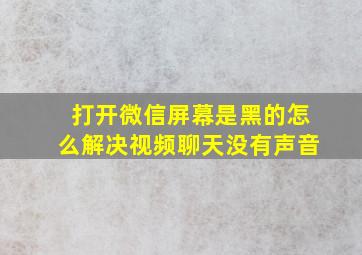 打开微信屏幕是黑的怎么解决视频聊天没有声音