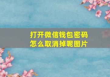 打开微信钱包密码怎么取消掉呢图片