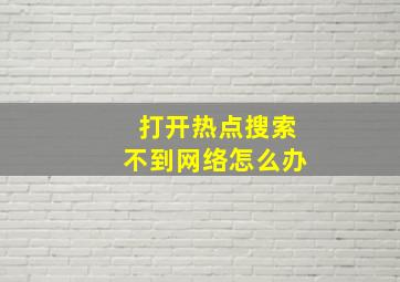 打开热点搜索不到网络怎么办