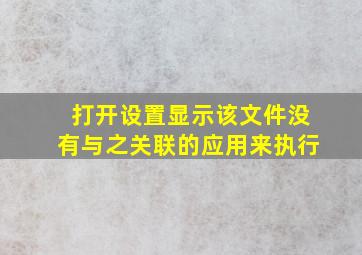 打开设置显示该文件没有与之关联的应用来执行