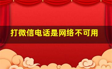 打微信电话是网络不可用