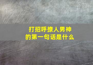 打招呼撩人男神的第一句话是什么