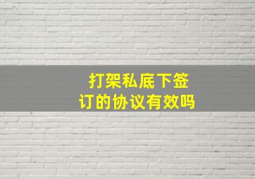 打架私底下签订的协议有效吗