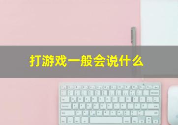 打游戏一般会说什么