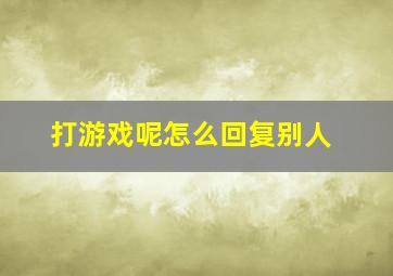 打游戏呢怎么回复别人