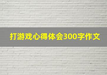 打游戏心得体会300字作文