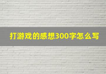 打游戏的感想300字怎么写