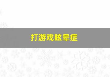 打游戏眩晕症