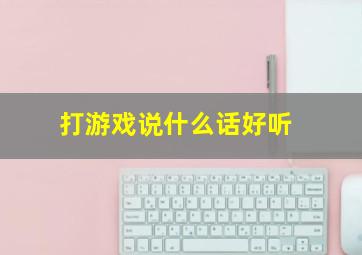 打游戏说什么话好听