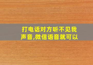 打电话对方听不见我声音,微信语音就可以