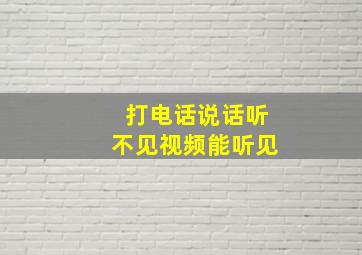 打电话说话听不见视频能听见