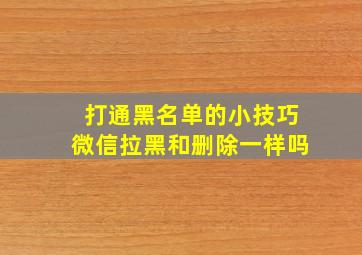 打通黑名单的小技巧微信拉黑和删除一样吗