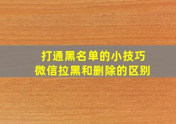 打通黑名单的小技巧微信拉黑和删除的区别