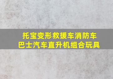 托宝变形救援车消防车巴士汽车直升机组合玩具