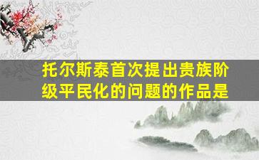 托尔斯泰首次提出贵族阶级平民化的问题的作品是