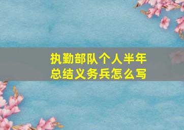 执勤部队个人半年总结义务兵怎么写