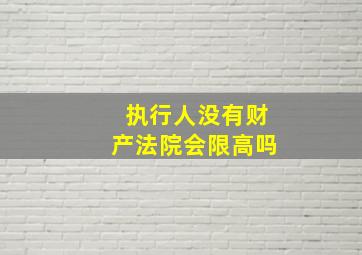 执行人没有财产法院会限高吗