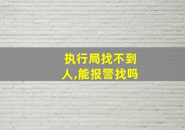 执行局找不到人,能报警找吗