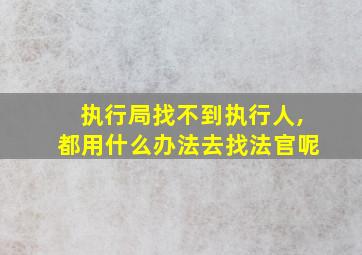 执行局找不到执行人,都用什么办法去找法官呢