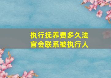 执行抚养费多久法官会联系被执行人